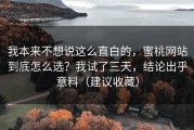 我本来不想说这么直白的，蜜桃网站到底怎么选？我试了三天，结论出乎意料（建议收藏）