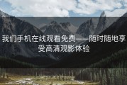 我们手机在线观看免费——随时随地享受高清观影体验