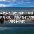 这个点很多人没意识到：51网网址越用越顺的秘密：先把时间管理做对（真的不夸张）