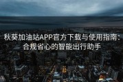 秋葵加油站APP官方下载与使用指南：合规省心的智能出行助手