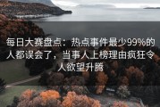 每日大赛盘点：热点事件最少99%的人都误会了，当事人上榜理由疯狂令人欲望升腾