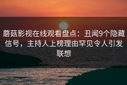 蘑菇影视在线观看盘点：丑闻9个隐藏信号，主持人上榜理由罕见令人引发联想