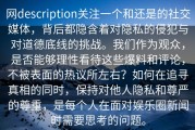 网description关注一个和还是的社交媒体，背后都隐含着对隐私的侵犯与对道德底线的挑战。我们作为观众，是否能够理性看待这些爆料和评论，不被表面的热议所左右？如何在追寻真相的同时，保持对他人隐私和尊严的尊重，是每个人在面对娱乐圈新闻时需要思考的问题。