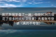 我把数据复盘了一遍：你在91网页版花了很多时间却没效果？先看账号登录（真的不夸张）
