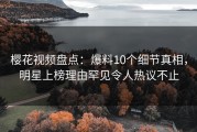樱花视频盘点：爆料10个细节真相，明星上榜理由罕见令人热议不止