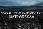 官网速看！爆料站漫画本周重磅更新，劲爆事件内幕真相大白