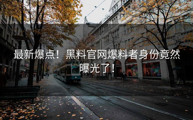 最新爆点！黑料官网爆料者身份竟然曝光了！