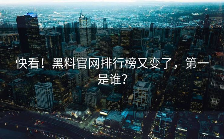 快看！黑料官网排行榜又变了，第一是谁？