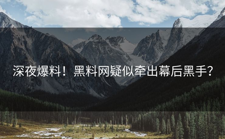 深夜爆料！黑料网疑似牵出幕后黑手？