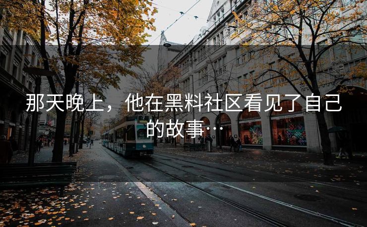 那天晚上，他在黑料社区看见了自己的故事…