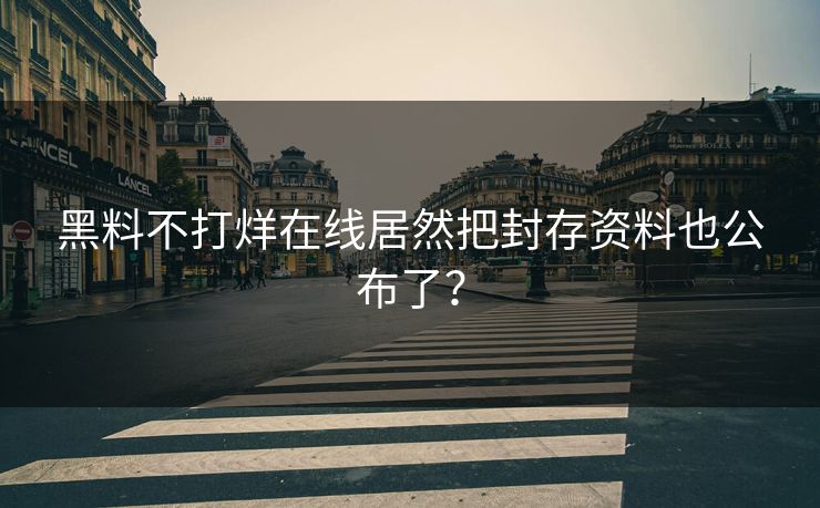 黑料不打烊在线居然把封存资料也公布了？