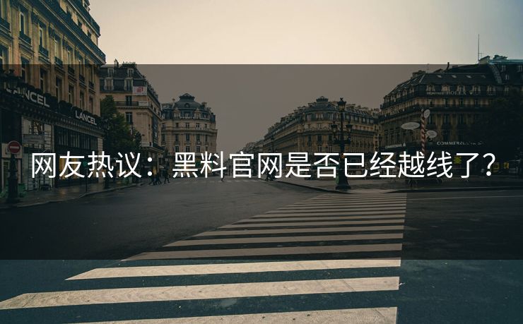网友热议：黑料官网是否已经越线了？