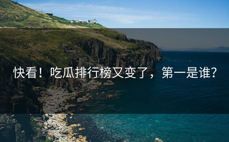快看！吃瓜排行榜又变了，第一是谁？
