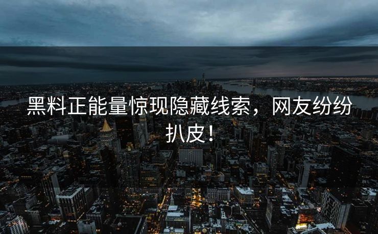 黑料正能量惊现隐藏线索，网友纷纷扒皮！
