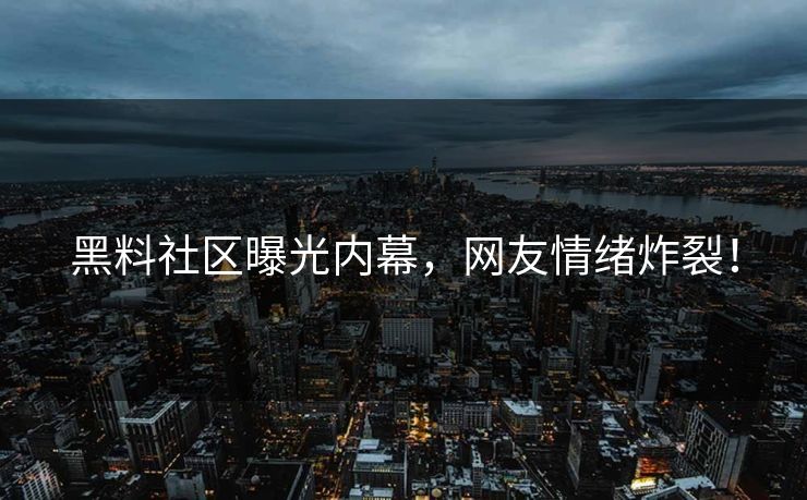 黑料社区曝光内幕，网友情绪炸裂！