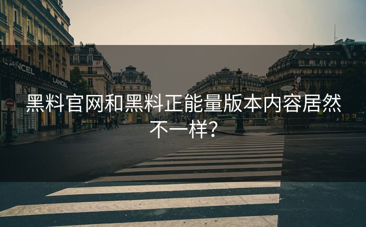 黑料官网和黑料正能量版本内容居然不一样？