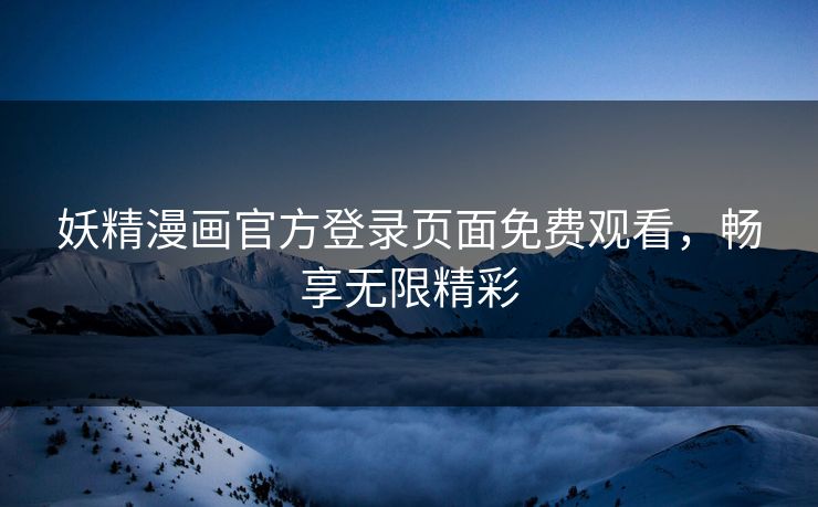 妖精漫画官方登录页面免费观看，畅享无限精彩
