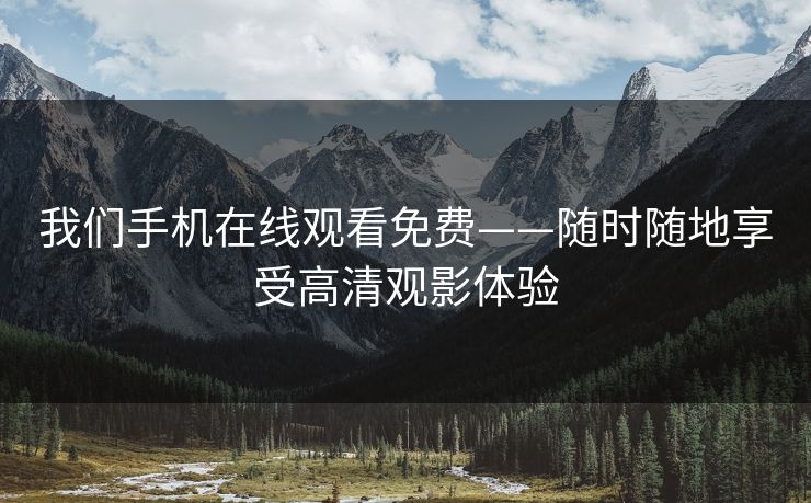 我们手机在线观看免费——随时随地享受高清观影体验