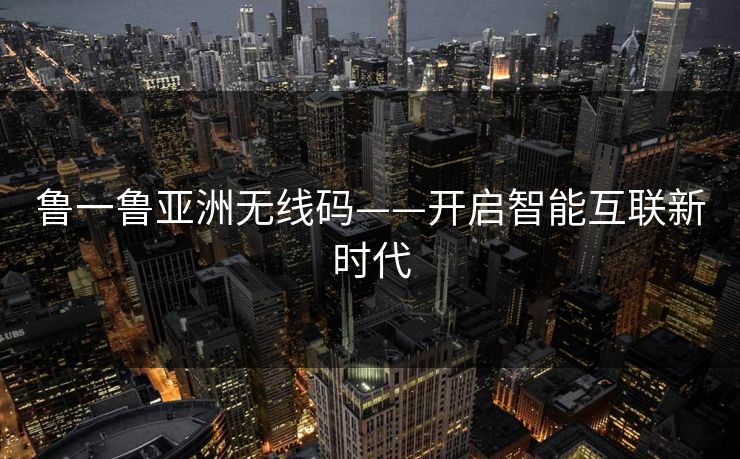 鲁一鲁亚洲无线码——开启智能互联新时代