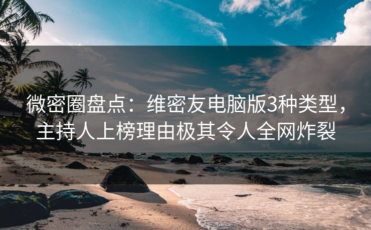 微密圈盘点:维密友电脑版3种类型,主持人上榜理由极其令人全网炸裂 微密圈盘点:维密友电脑版3种类型,主持人上榜理由极其令人全网炸裂