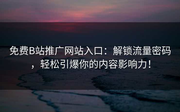 免费B站推广网站入口:解锁流量密码,轻松引爆你的内容影响力! 免费B站推广网站入口:解锁流量密码,轻松引爆你的内容影响力!