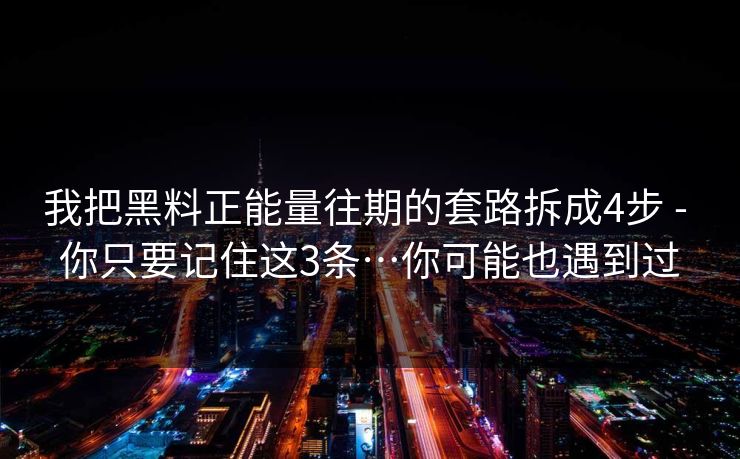 我把黑料正能量往期的套路拆成4步 - 你只要记住这3条…你可能也遇到过